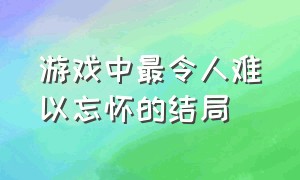 游戏中最令人难以忘怀的结局