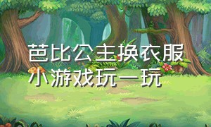 芭比公主换衣服小游戏玩一玩