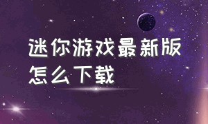 迷你游戏最新版怎么下载