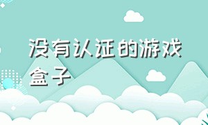 没有认证的游戏盒子（无需实名认证的游戏盒子没有广告）