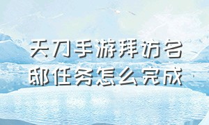 天刀手游拜访名邸任务怎么完成