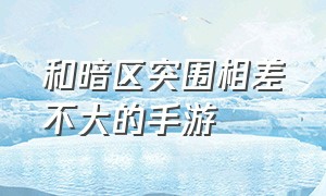 和暗区突围相差不大的手游（暗区突围模仿什么游戏）