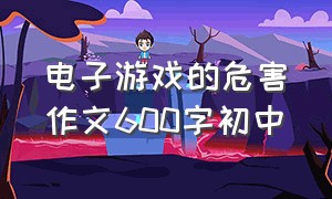 电子游戏的危害作文600字初中