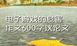 电子游戏的危害作文600字议论文