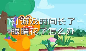 打游戏时间长了眼睛花了怎么办