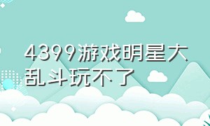 4399游戏明星大乱斗玩不了