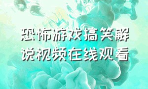 恐怖游戏搞笑解说视频在线观看