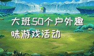 大班50个户外趣味游戏活动