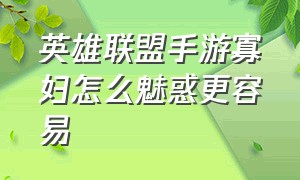 英雄联盟手游寡妇怎么魅惑更容易