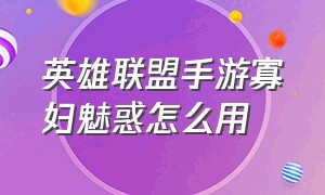 英雄联盟手游寡妇魅惑怎么用