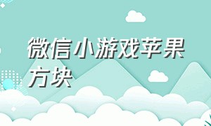 微信小游戏苹果方块（微信小游戏汉子游戏攻略）