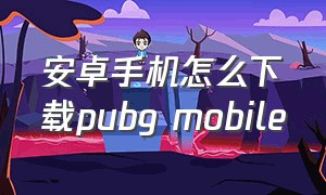 安卓手机怎么下载pubg mobile