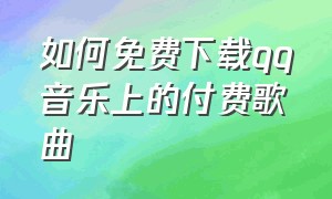 如何免费下载qq音乐上的付费歌曲