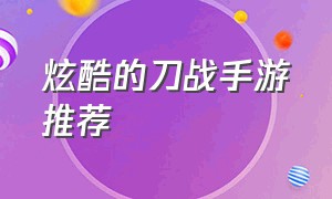 炫酷的刀战手游推荐（最近很火的单机手游刀战）