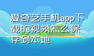 爱奇艺手机app下载的视频怎么保存到本地