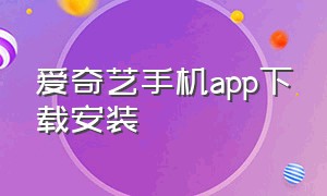 爱奇艺手机app下载安装（爱奇艺app下载官方旧版本）