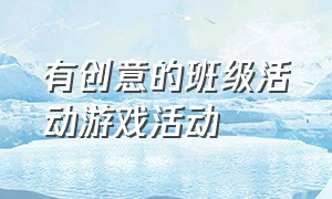 有创意的班级活动游戏活动