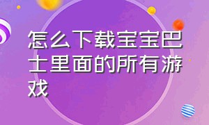 怎么下载宝宝巴士里面的所有游戏