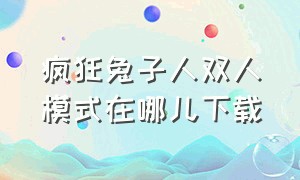 疯狂兔子人双人模式在哪儿下载（疯狂兔子人双人模式在哪儿下载啊）