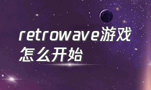 retrowave游戏怎么开始