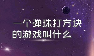 一个弹珠打方块的游戏叫什么