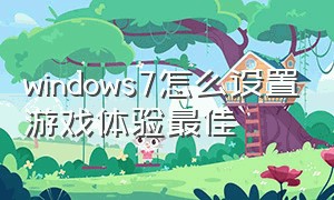 windows7怎么设置游戏体验最佳（win7系统怎么设置游戏性能最佳）