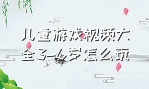 儿童游戏视频大全3-6岁怎么玩