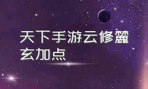 天下手游云修麓玄加点