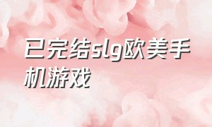 已完结slg欧美手机游戏