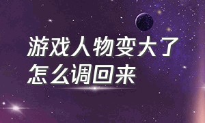 游戏人物变大了怎么调回来