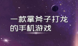 一款拿斧子打龙的手机游戏