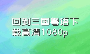 回到三国粤语下载高清1080p