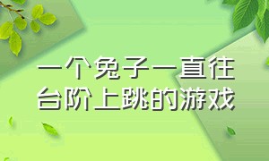 一个兔子一直往台阶上跳的游戏