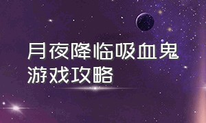 月夜降临吸血鬼游戏攻略（月夜降临铁匠游戏攻略）