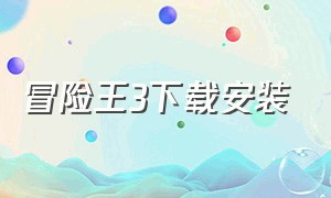 冒险王3下载安装（冒险王3游戏官方网站）