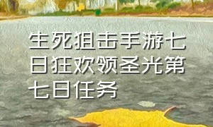 生死狙击手游七日狂欢领圣光第七日任务（生死狙击手游年度传说抽奖顺序）