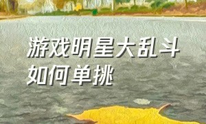 游戏明星大乱斗如何单挑（游戏明星大乱斗出招表）