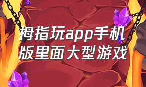 拇指玩app手机版里面大型游戏