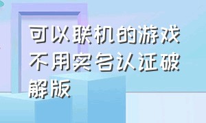 可以联机的游戏不用实名认证破解版