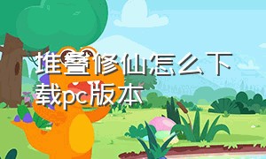 堆叠修仙怎么下载pc版本