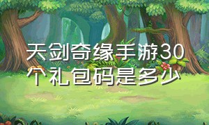 天剑奇缘手游30个礼包码是多少（天剑奇缘手游30个礼包码免费领）