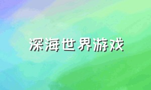 深海世界游戏（海洋世界游戏一览表）