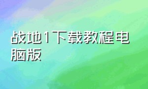 战地1下载教程电脑版（战地1pc版下载地址）