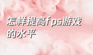 怎样提高fps游戏的水平