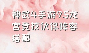 神武4手游95龙宫竞技伙伴阵容搭配（神武4手游龙宫竞技场阵容）