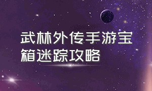 武林外传手游宝箱迷踪攻略