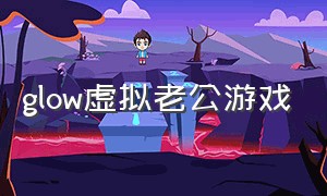 glow虚拟老公游戏