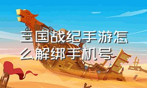 三国战纪手游怎么解绑手机号