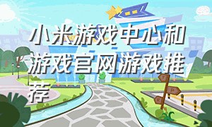 小米游戏中心和游戏官网游戏推荐