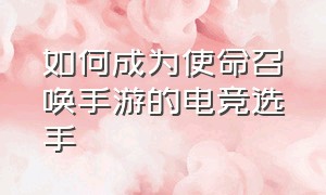 如何成为使命召唤手游的电竞选手（使命召唤手游怎么赢电竞挑战）